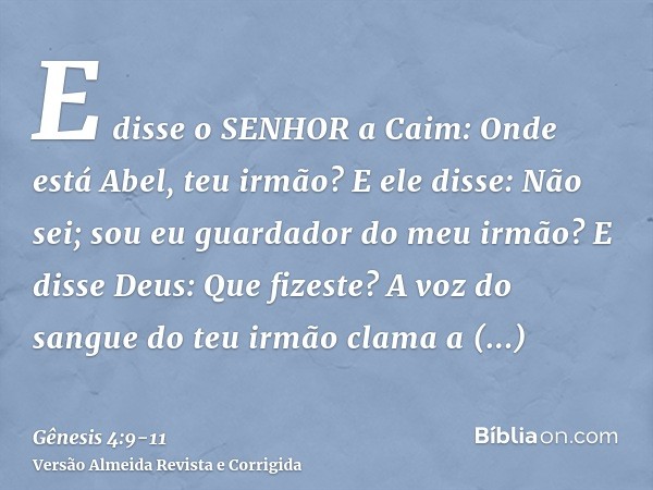 E disse o SENHOR a Caim: Onde está Abel, teu irmão? E ele disse: Não sei; sou eu guardador do meu irmão?E disse Deus: Que fizeste? A voz do sangue do teu irmão 