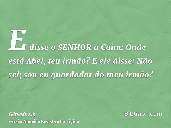 E disse o SENHOR a Caim: Onde está Abel, teu irmão? E ele disse: Não sei; sou eu guardador do meu irmão?