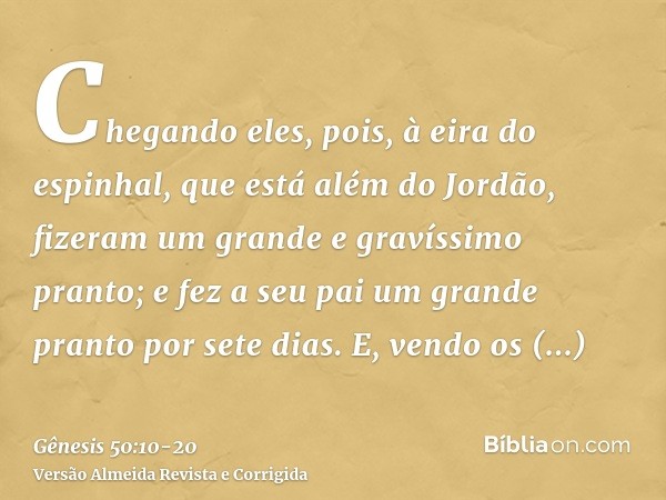 Chegando eles, pois, à eira do espinhal, que está além do Jordão, fizeram um grande e gravíssimo pranto; e fez a seu pai um grande pranto por sete dias.E, vendo