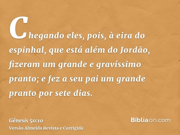 Chegando eles, pois, à eira do espinhal, que está além do Jordão, fizeram um grande e gravíssimo pranto; e fez a seu pai um grande pranto por sete dias.