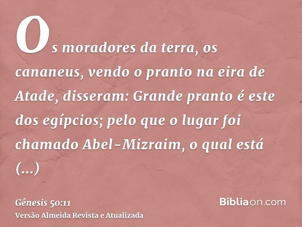 Os moradores da terra, os cananeus, vendo o pranto na eira de Atade, disseram: Grande pranto é este dos egípcios; pelo que o lugar foi chamado Abel-Mizraim, o q