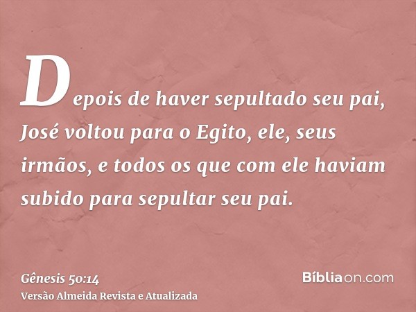 Depois de haver sepultado seu pai, José voltou para o Egito, ele, seus irmãos, e todos os que com ele haviam subido para sepultar seu pai.