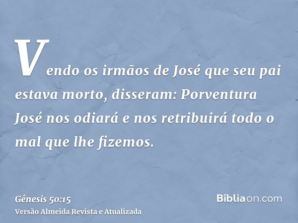 Vendo os irmãos de José que seu pai estava morto, disseram: Porventura José nos odiará e nos retribuirá todo o mal que lhe fizemos.