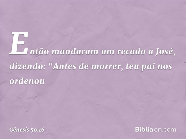 Então mandaram um recado a José, dizendo: "Antes de morrer, teu pai nos ordenou -- Gênesis 50:16