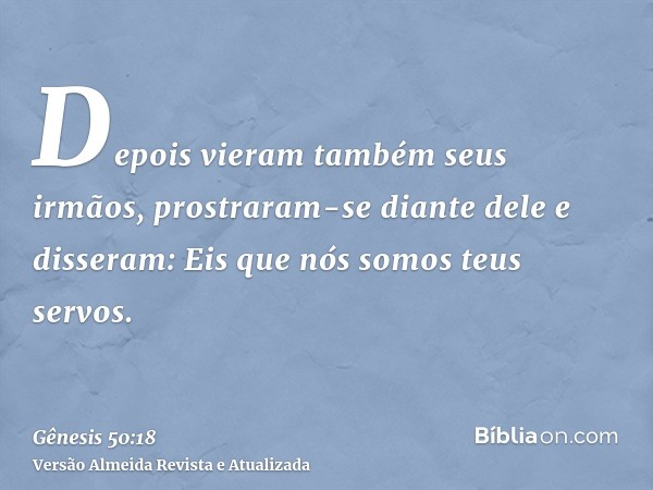 Depois vieram também seus irmãos, prostraram-se diante dele e disseram: Eis que nós somos teus servos.