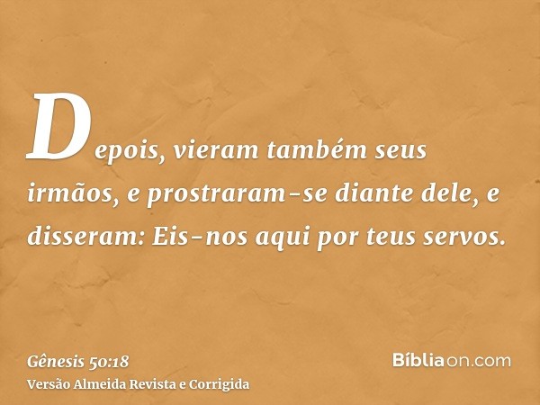 Depois, vieram também seus irmãos, e prostraram-se diante dele, e disseram: Eis-nos aqui por teus servos.