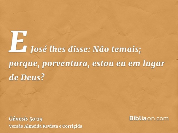 E José lhes disse: Não temais; porque, porventura, estou eu em lugar de Deus?