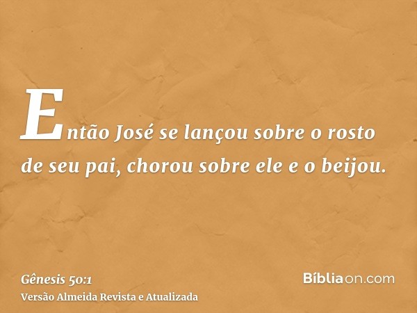 Então José se lançou sobre o rosto de seu pai, chorou sobre ele e o beijou.