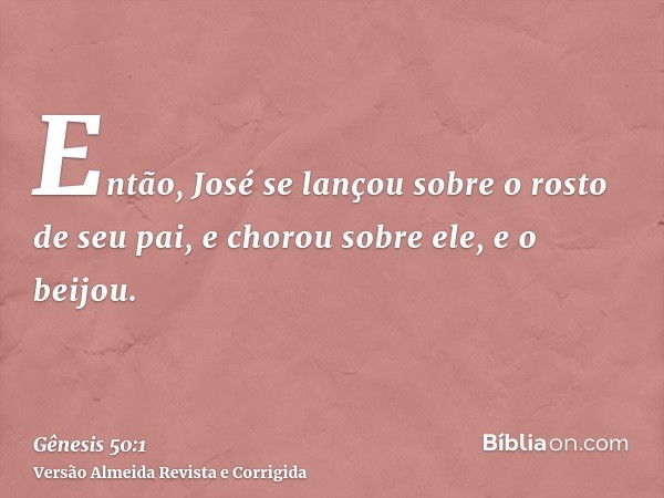 Então, José se lançou sobre o rosto de seu pai, e chorou sobre ele, e o beijou.