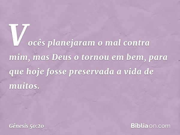 Vocês planejaram o mal contra mim, mas Deus o tor­nou em bem, para que hoje fosse preservada a vida de muitos. -- Gênesis 50:20