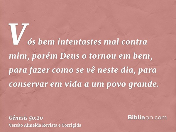 Vós bem intentastes mal contra mim, porém Deus o tornou em bem, para fazer como se vê neste dia, para conservar em vida a um povo grande.