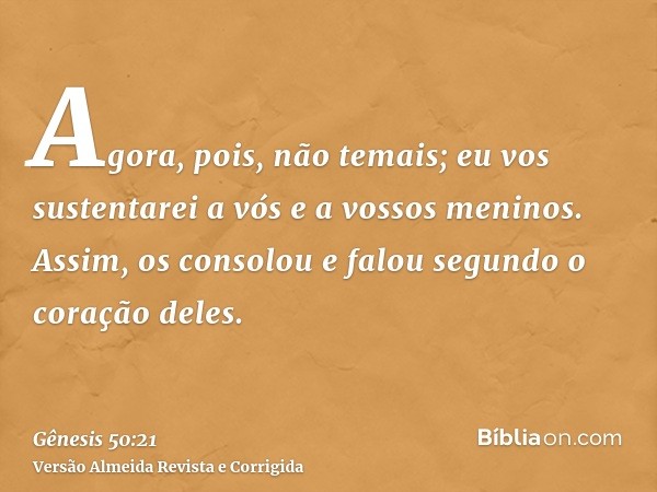 Agora, pois, não temais; eu vos sustentarei a vós e a vossos meninos. Assim, os consolou e falou segundo o coração deles.