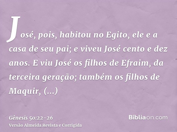 José, pois, habitou no Egito, ele e a casa de seu pai; e viveu José cento e dez anos.E viu José os filhos de Efraim, da terceira geração; também os filhos de Ma