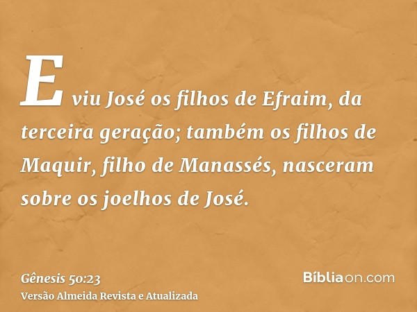 E viu José os filhos de Efraim, da terceira geração; também os filhos de Maquir, filho de Manassés, nasceram sobre os joelhos de José.