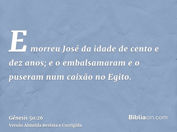 E morreu José da idade de cento e dez anos; e o embalsamaram e o puseram num caixão no Egito.