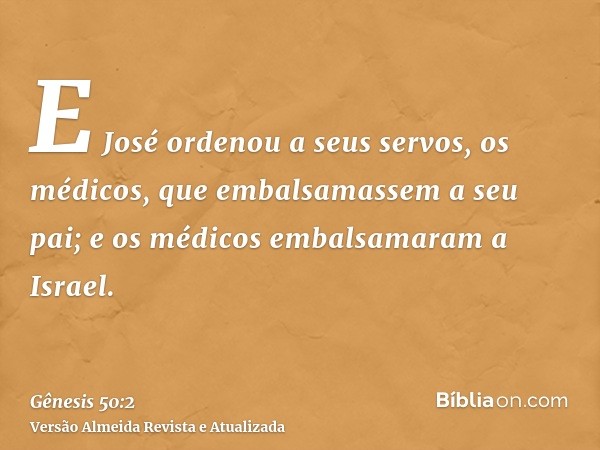 E José ordenou a seus servos, os médicos, que embalsamassem a seu pai; e os médicos embalsamaram a Israel.