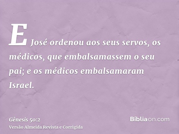 E José ordenou aos seus servos, os médicos, que embalsamassem o seu pai; e os médicos embalsamaram Israel.