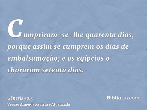 Cumpriram-se-lhe quarenta dias, porque assim se cumprem os dias de embalsamação; e os egípcios o choraram setenta dias.