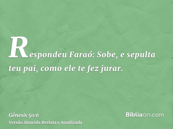 Respondeu Faraó: Sobe, e sepulta teu pai, como ele te fez jurar.