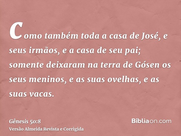 como também toda a casa de José, e seus irmãos, e a casa de seu pai; somente deixaram na terra de Gósen os seus meninos, e as suas ovelhas, e as suas vacas.