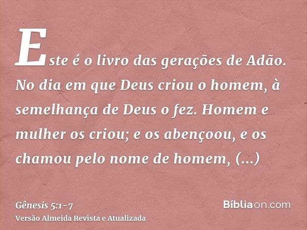 Este é o livro das gerações de Adão. No dia em que Deus criou o homem, à semelhança de Deus o fez.Homem e mulher os criou; e os abençoou, e os chamou pelo nome 