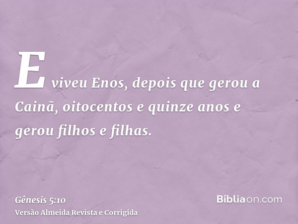 E viveu Enos, depois que gerou a Cainã, oitocentos e quinze anos e gerou filhos e filhas.