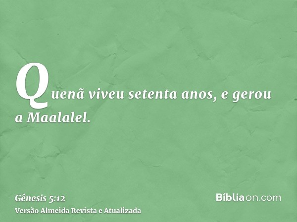 Quenã viveu setenta anos, e gerou a Maalalel.