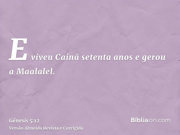 E viveu Cainã setenta anos e gerou a Maalalel.
