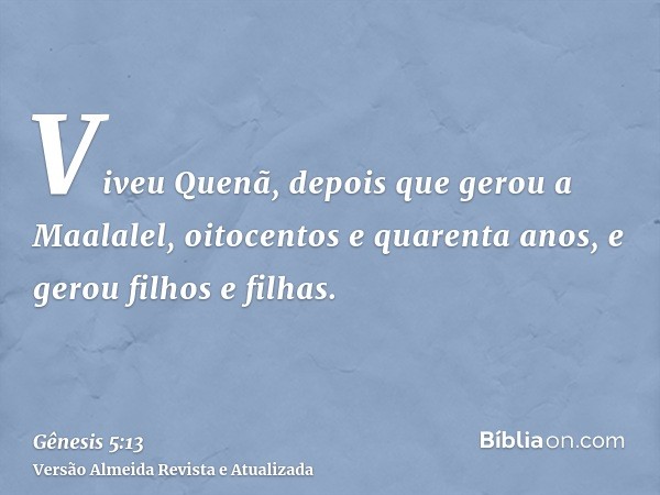 Viveu Quenã, depois que gerou a Maalalel, oitocentos e quarenta anos, e gerou filhos e filhas.