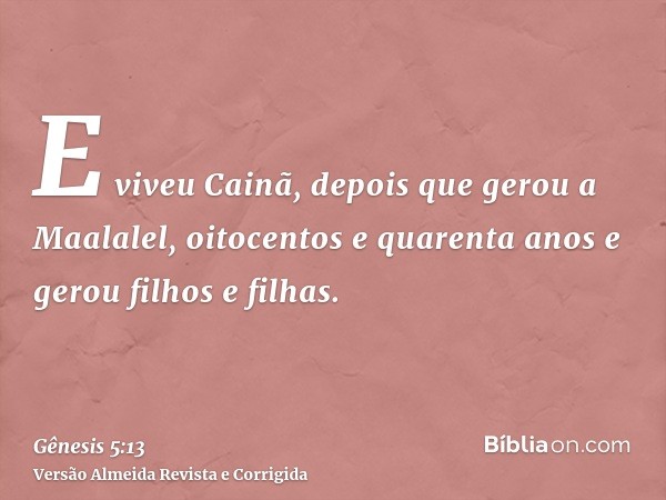 E viveu Cainã, depois que gerou a Maalalel, oitocentos e quarenta anos e gerou filhos e filhas.