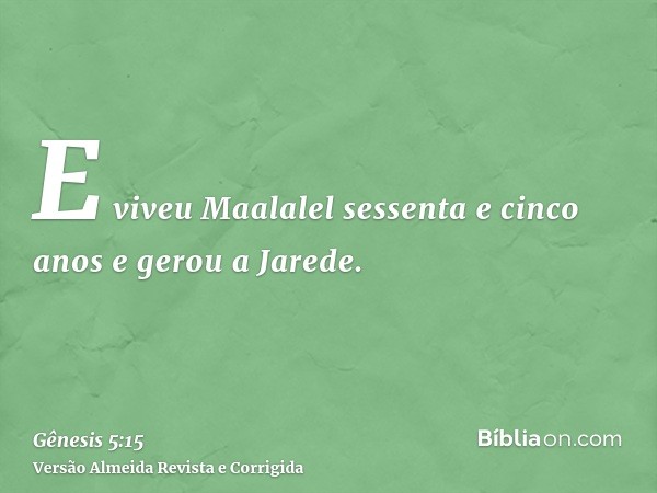E viveu Maalalel sessenta e cinco anos e gerou a Jarede.
