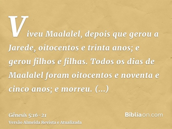 Viveu Maalalel, depois que gerou a Jarede, oitocentos e trinta anos; e gerou filhos e filhas.Todos os dias de Maalalel foram oitocentos e noventa e cinco anos; 