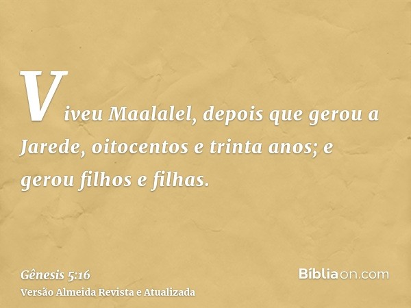 Viveu Maalalel, depois que gerou a Jarede, oitocentos e trinta anos; e gerou filhos e filhas.