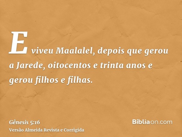 E viveu Maalalel, depois que gerou a Jarede, oitocentos e trinta anos e gerou filhos e filhas.