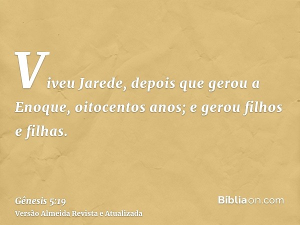 Viveu Jarede, depois que gerou a Enoque, oitocentos anos; e gerou filhos e filhas.