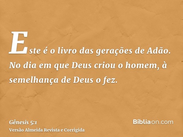 Este é o livro das gerações de Adão. No dia em que Deus criou o homem, à semelhança de Deus o fez.
