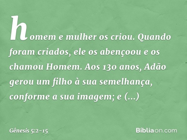 homem e mulher os cri­ou. Quando foram criados, ele os abençoou e os cha­mou Ho­mem. Aos 130 anos, Adão gerou um filho à sua se­me­lhança, conforme a sua ima­ge