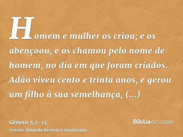Homem e mulher os criou; e os abençoou, e os chamou pelo nome de homem, no dia em que foram criados.Adão viveu cento e trinta anos, e gerou um filho à sua semel