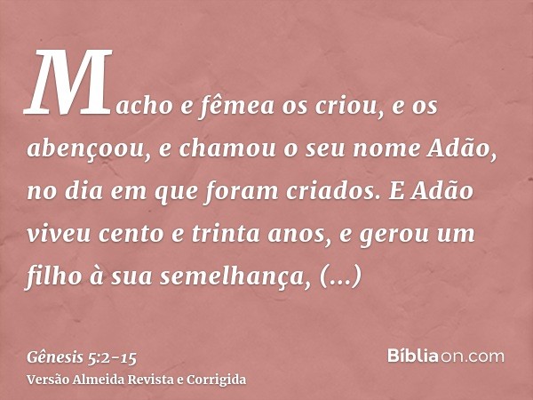 Macho e fêmea os criou, e os abençoou, e chamou o seu nome Adão, no dia em que foram criados.E Adão viveu cento e trinta anos, e gerou um filho à sua semelhança