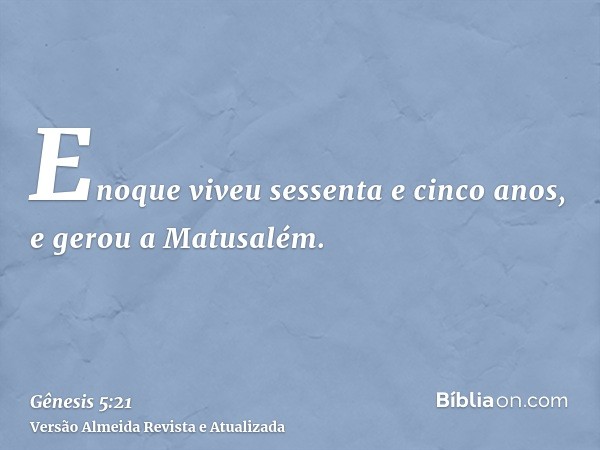 Enoque viveu sessenta e cinco anos, e gerou a Matusalém.