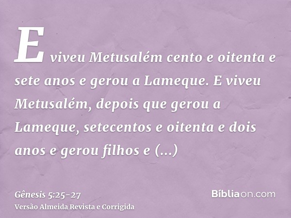 E viveu Metusalém cento e oitenta e sete anos e gerou a Lameque.E viveu Metusalém, depois que gerou a Lameque, setecentos e oitenta e dois anos e gerou filhos e