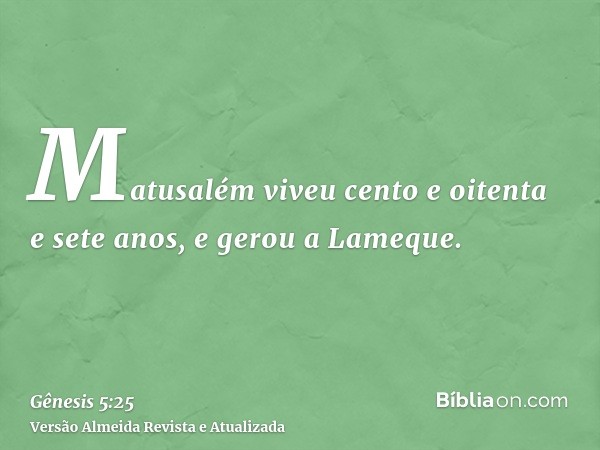 Matusalém viveu cento e oitenta e sete anos, e gerou a Lameque.