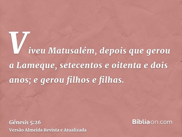 Viveu Matusalém, depois que gerou a Lameque, setecentos e oitenta e dois anos; e gerou filhos e filhas.