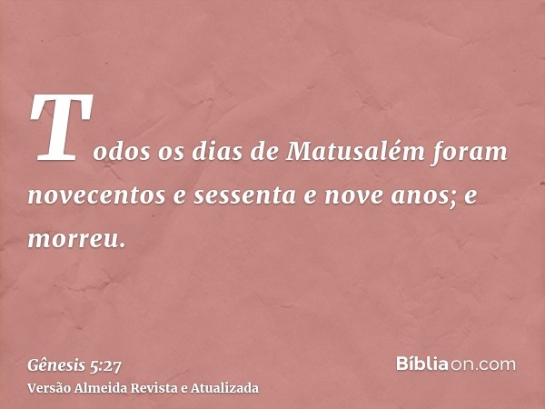 Todos os dias de Matusalém foram novecentos e sessenta e nove anos; e morreu.