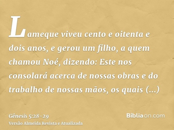 Lameque viveu cento e oitenta e dois anos, e gerou um filho,a quem chamou Noé, dizendo: Este nos consolará acerca de nossas obras e do trabalho de nossas mãos, 