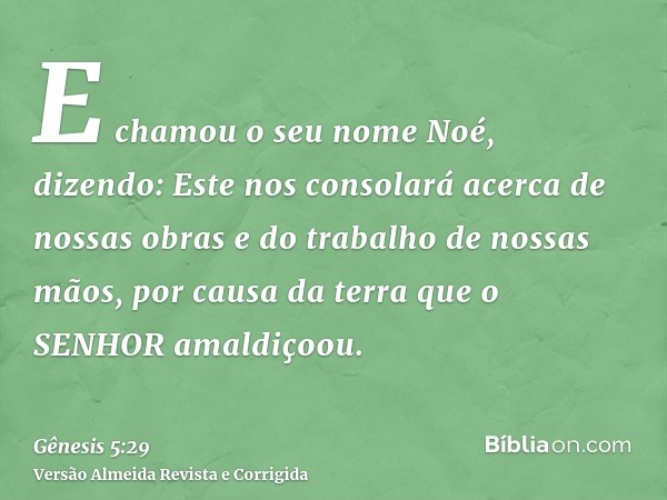 E chamou o seu nome Noé, dizendo: Este nos consolará acerca de nossas obras e do trabalho de nossas mãos, por causa da terra que o SENHOR amaldiçoou.
