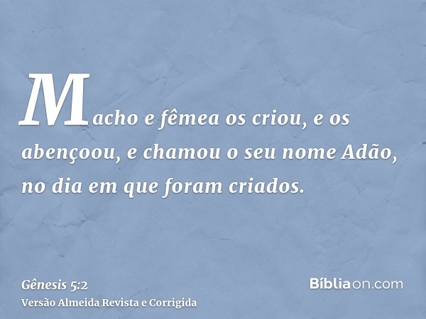 Macho e fêmea os criou, e os abençoou, e chamou o seu nome Adão, no dia em que foram criados.