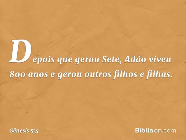 Depois que gerou Sete, Adão viveu 800 anos e gerou outros filhos e filhas. -- Gênesis 5:4