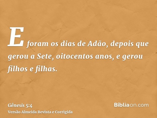 E foram os dias de Adão, depois que gerou a Sete, oitocentos anos, e gerou filhos e filhas.