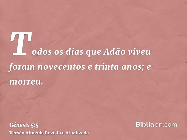 Todos os dias que Adão viveu foram novecentos e trinta anos; e morreu.